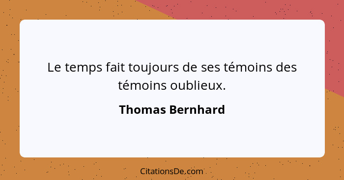 Le temps fait toujours de ses témoins des témoins oublieux.... - Thomas Bernhard