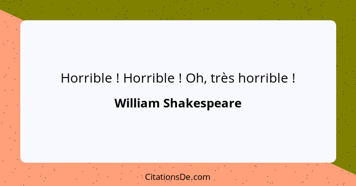 Horrible ! Horrible ! Oh, très horrible !... - William Shakespeare