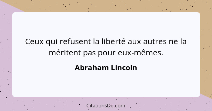 Ceux qui refusent la liberté aux autres ne la méritent pas pour eux-mêmes.... - Abraham Lincoln