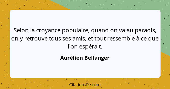 Selon la croyance populaire, quand on va au paradis, on y retrouve tous ses amis, et tout ressemble à ce que l'on espérait.... - Aurélien Bellanger