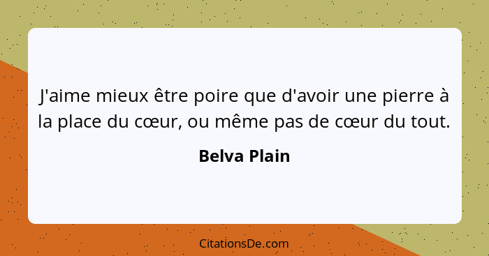 J'aime mieux être poire que d'avoir une pierre à la place du cœur, ou même pas de cœur du tout.... - Belva Plain