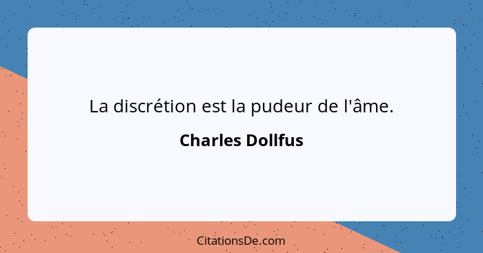 La discrétion est la pudeur de l'âme.... - Charles Dollfus