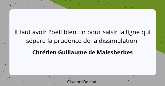 Il faut avoir l'oeil bien fin pour saisir la ligne qui sépare la prudence de la dissimulation.... - Chrétien Guillaume de Malesherbes