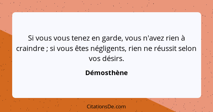 Si vous vous tenez en garde, vous n'avez rien à craindre ; si vous êtes négligents, rien ne réussit selon vos désirs.... - Démosthène