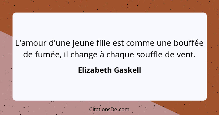 L'amour d'une jeune fille est comme une bouffée de fumée, il change à chaque souffle de vent.... - Elizabeth Gaskell