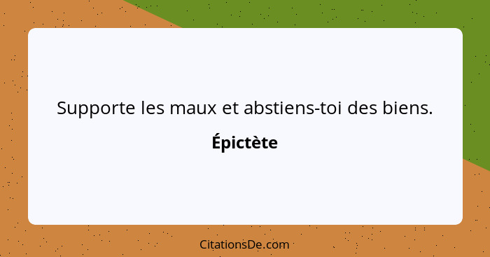 Supporte les maux et abstiens-toi des biens.... - Épictète