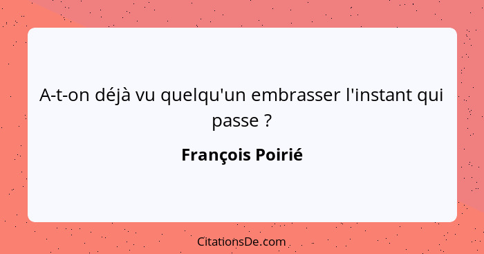 A-t-on déjà vu quelqu'un embrasser l'instant qui passe ?... - François Poirié