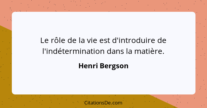 Le rôle de la vie est d'introduire de l'indétermination dans la matière.... - Henri Bergson