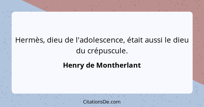 Hermès, dieu de l'adolescence, était aussi le dieu du crépuscule.... - Henry de Montherlant