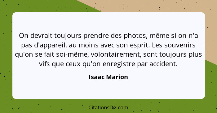 On devrait toujours prendre des photos, même si on n'a pas d'appareil, au moins avec son esprit. Les souvenirs qu'on se fait soi-même,... - Isaac Marion