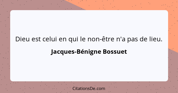 Dieu est celui en qui le non-être n'a pas de lieu.... - Jacques-Bénigne Bossuet