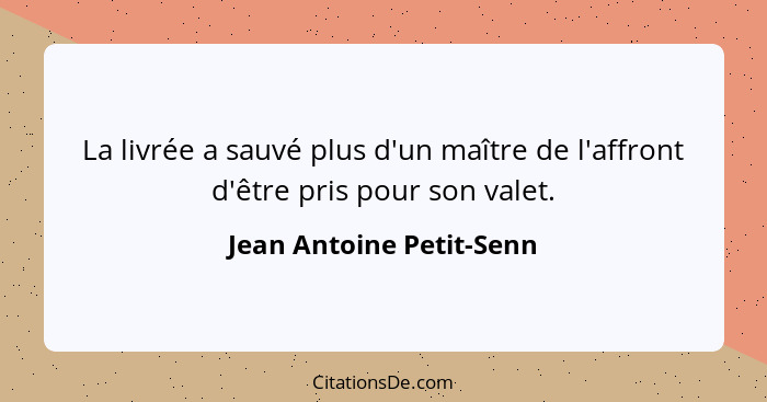 La livrée a sauvé plus d'un maître de l'affront d'être pris pour son valet.... - Jean Antoine Petit-Senn