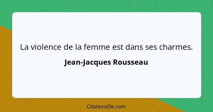 La violence de la femme est dans ses charmes.... - Jean-Jacques Rousseau