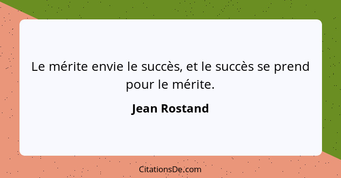 Le mérite envie le succès, et le succès se prend pour le mérite.... - Jean Rostand