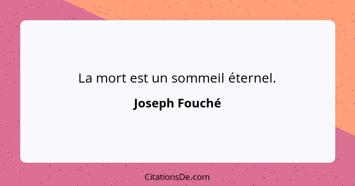 La mort est un sommeil éternel.... - Joseph Fouché