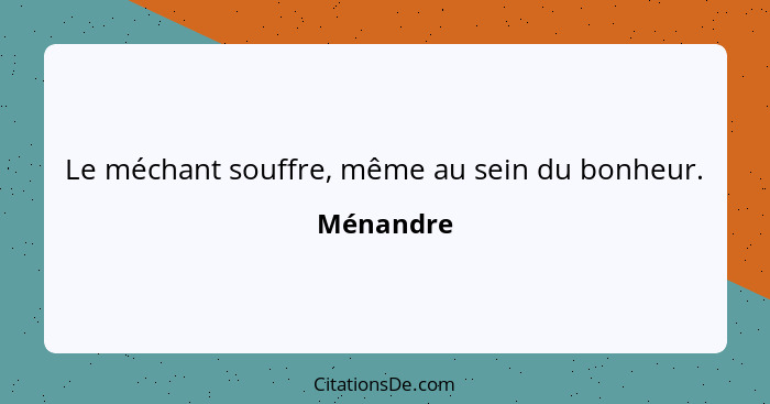 Le méchant souffre, même au sein du bonheur.... - Ménandre