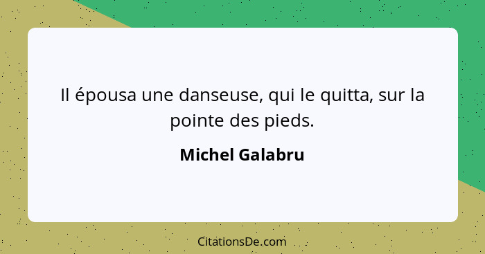 Il épousa une danseuse, qui le quitta, sur la pointe des pieds.... - Michel Galabru