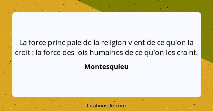 La force principale de la religion vient de ce qu'on la croit : la force des lois humaines de ce qu'on les craint.... - Montesquieu