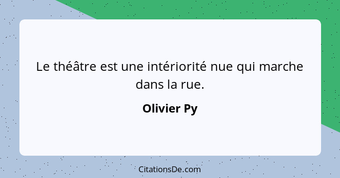 Le théâtre est une intériorité nue qui marche dans la rue.... - Olivier Py