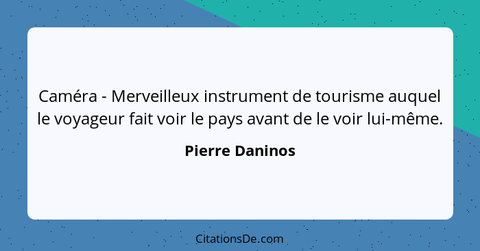 Caméra - Merveilleux instrument de tourisme auquel le voyageur fait voir le pays avant de le voir lui-même.... - Pierre Daninos