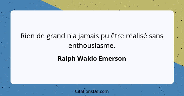 Rien de grand n'a jamais pu être réalisé sans enthousiasme.... - Ralph Waldo Emerson