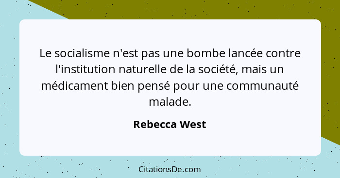 Le socialisme n'est pas une bombe lancée contre l'institution naturelle de la société, mais un médicament bien pensé pour une communaut... - Rebecca West