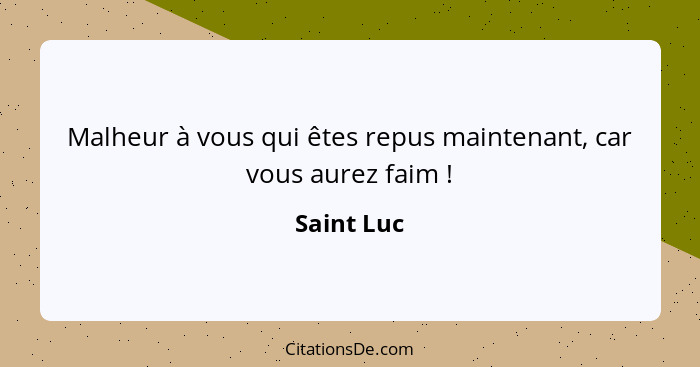 Malheur à vous qui êtes repus maintenant, car vous aurez faim !... - Saint Luc