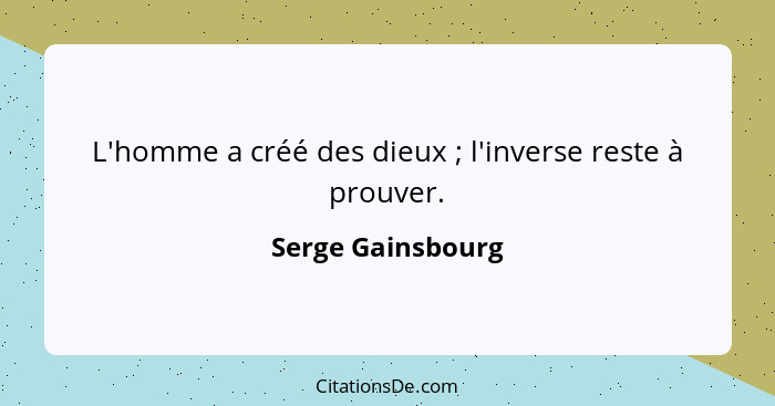 L'homme a créé des dieux ; l'inverse reste à prouver.... - Serge Gainsbourg