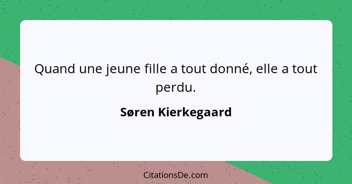 Quand une jeune fille a tout donné, elle a tout perdu.... - Søren Kierkegaard