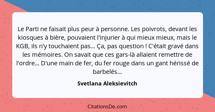 Le Parti ne faisait plus peur à personne. Les poivrots, devant les kiosques à bière, pouvaient l'injurier à qui mieux mieux, m... - Svetlana Aleksievitch