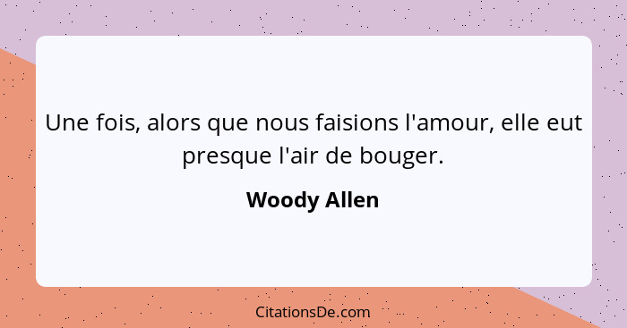 Une fois, alors que nous faisions l'amour, elle eut presque l'air de bouger.... - Woody Allen