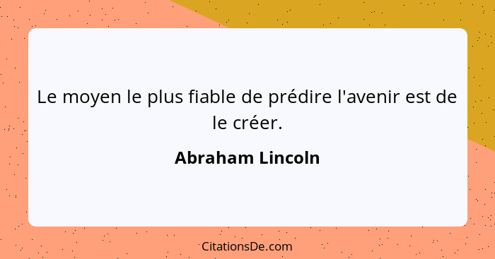 Le moyen le plus fiable de prédire l'avenir est de le créer.... - Abraham Lincoln