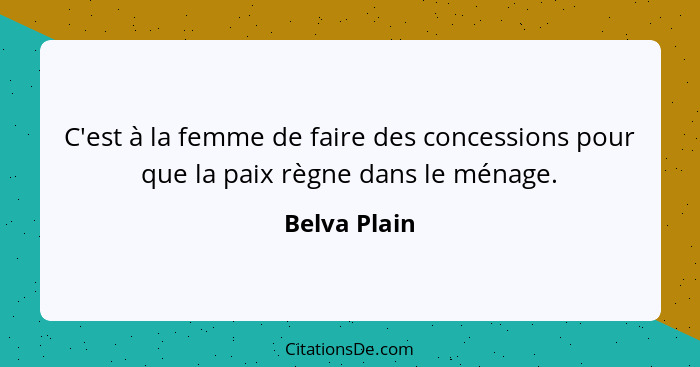 C'est à la femme de faire des concessions pour que la paix règne dans le ménage.... - Belva Plain