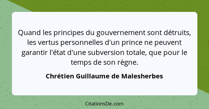 Quand les principes du gouvernement sont détruits, les vertus personnelles d'un prince ne peuvent garantir l'état... - Chrétien Guillaume de Malesherbes