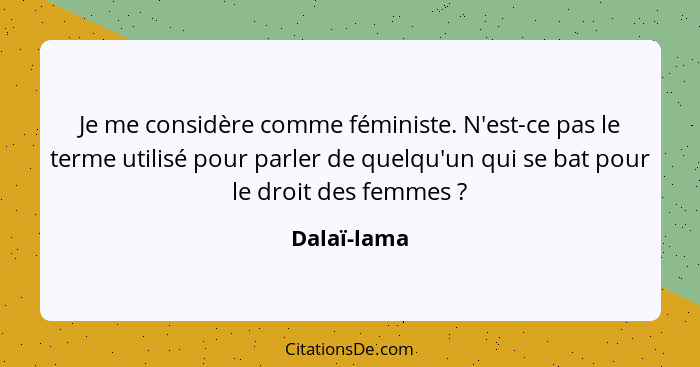 Je me considère comme féministe. N'est-ce pas le terme utilisé pour parler de quelqu'un qui se bat pour le droit des femmes ?... - Dalaï-lama