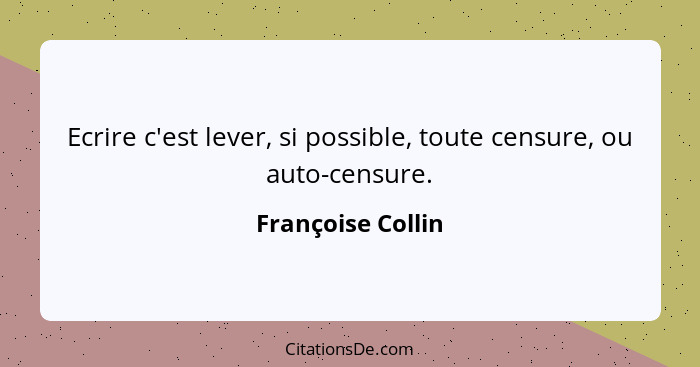 Ecrire c'est lever, si possible, toute censure, ou auto-censure.... - Françoise Collin