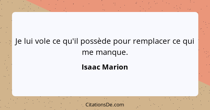 Je lui vole ce qu'il possède pour remplacer ce qui me manque.... - Isaac Marion