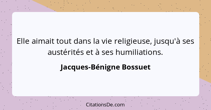 Elle aimait tout dans la vie religieuse, jusqu'à ses austérités et à ses humiliations.... - Jacques-Bénigne Bossuet