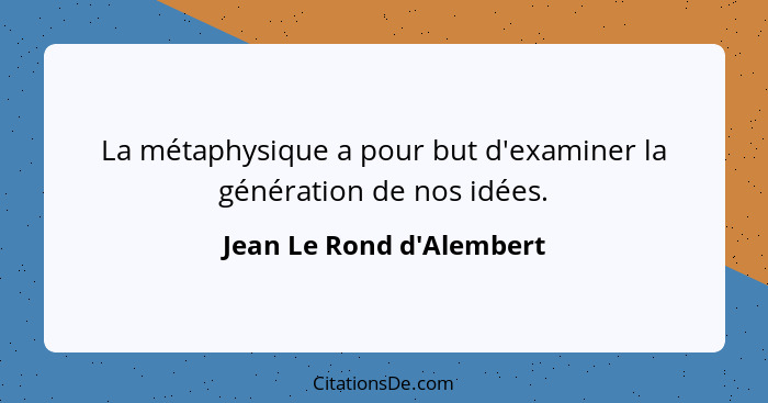 La métaphysique a pour but d'examiner la génération de nos idées.... - Jean Le Rond d'Alembert