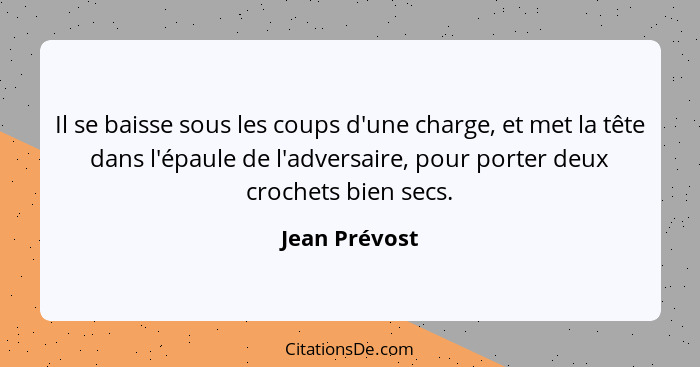 Il se baisse sous les coups d'une charge, et met la tête dans l'épaule de l'adversaire, pour porter deux crochets bien secs.... - Jean Prévost