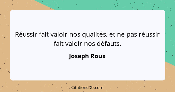 Réussir fait valoir nos qualités, et ne pas réussir fait valoir nos défauts.... - Joseph Roux