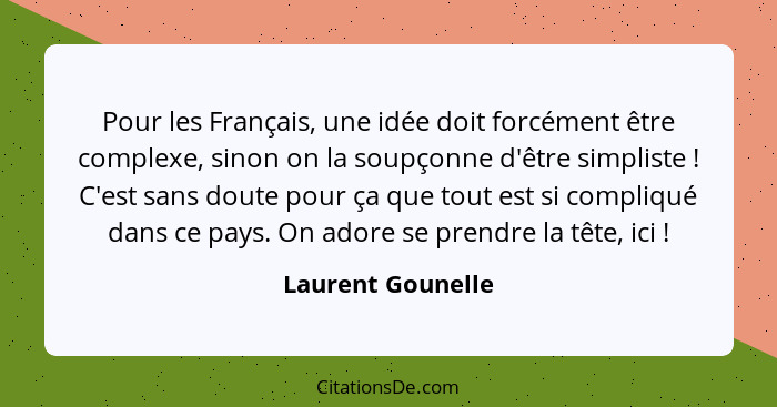 Pour les Français, une idée doit forcément être complexe, sinon on la soupçonne d'être simpliste ! C'est sans doute pour ça qu... - Laurent Gounelle