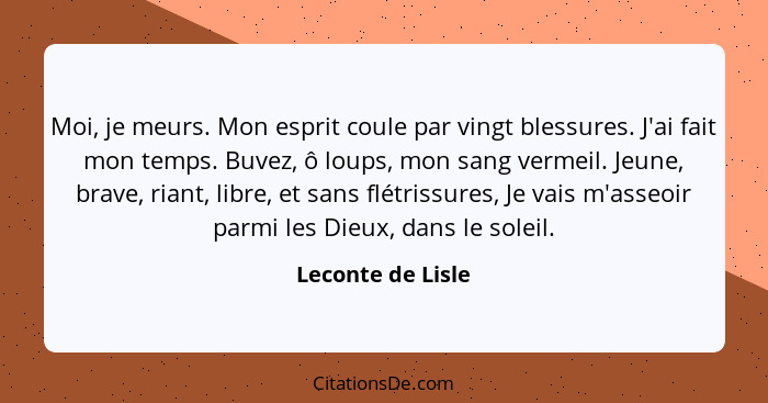 Moi, je meurs. Mon esprit coule par vingt blessures. J'ai fait mon temps. Buvez, ô loups, mon sang vermeil. Jeune, brave, riant, li... - Leconte de Lisle