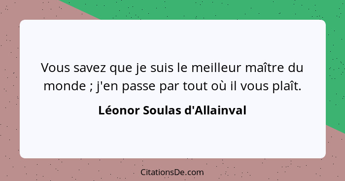 Vous savez que je suis le meilleur maître du monde ; j'en passe par tout où il vous plaît.... - Léonor Soulas d'Allainval