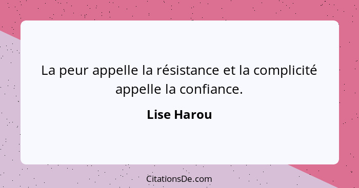 La peur appelle la résistance et la complicité appelle la confiance.... - Lise Harou