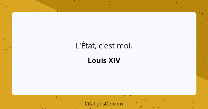 L'État, c'est moi.... - Louis XIV