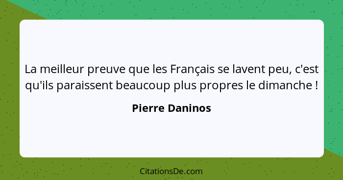 La meilleur preuve que les Français se lavent peu, c'est qu'ils paraissent beaucoup plus propres le dimanche !... - Pierre Daninos