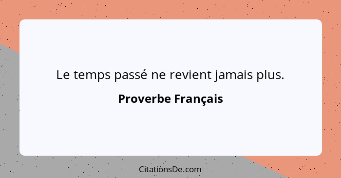 Le temps passé ne revient jamais plus.... - Proverbe Français