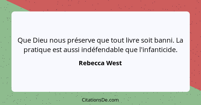 Que Dieu nous préserve que tout livre soit banni. La pratique est aussi indéfendable que l'infanticide.... - Rebecca West