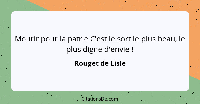 Mourir pour la patrie C'est le sort le plus beau, le plus digne d'envie !... - Rouget de Lisle